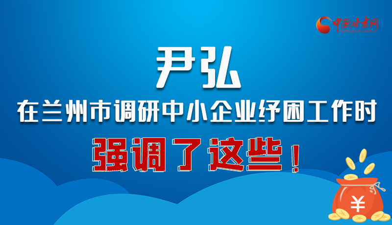 圖解|尹弘在蘭州市調(diào)研中小企業(yè)紓困工作時強調(diào)了這些！