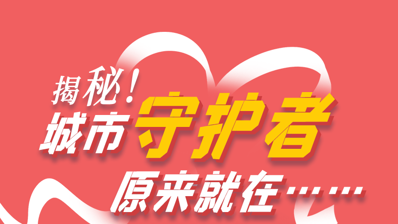 長(zhǎng)圖|揭秘！城市守護(hù)者原來(lái)就在……