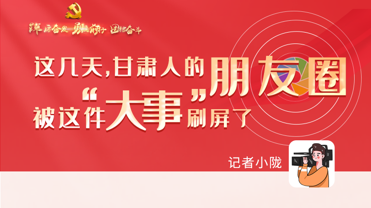 長圖|這幾天，甘肅人的朋友圈被這件大事刷屏了