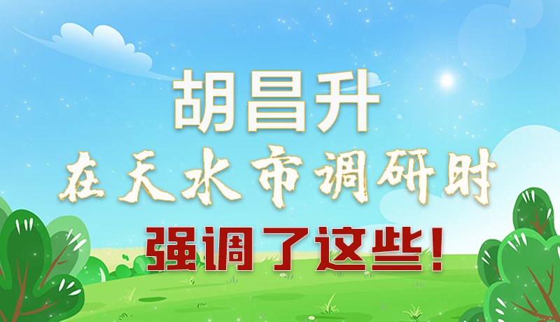 圖解|胡昌升在天水市調(diào)研時(shí)強(qiáng)調(diào)了這些！