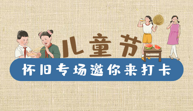 手繪長圖|兒童節(jié)，懷舊專場邀你來打卡！