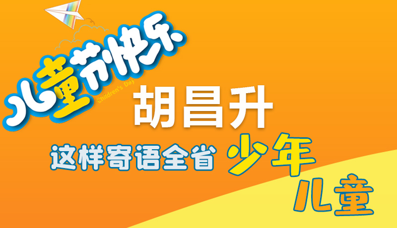 圖解|六一快樂！胡昌升這樣寄語全省少年兒童