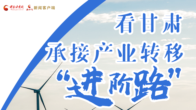 圖解|看甘肅承接產業(yè)轉移“進階路”