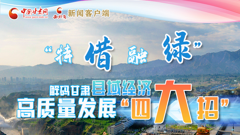 圖解|“特、借、融、綠”解碼甘肅縣域經(jīng)濟(jì)高質(zhì)量發(fā)展“四大招”