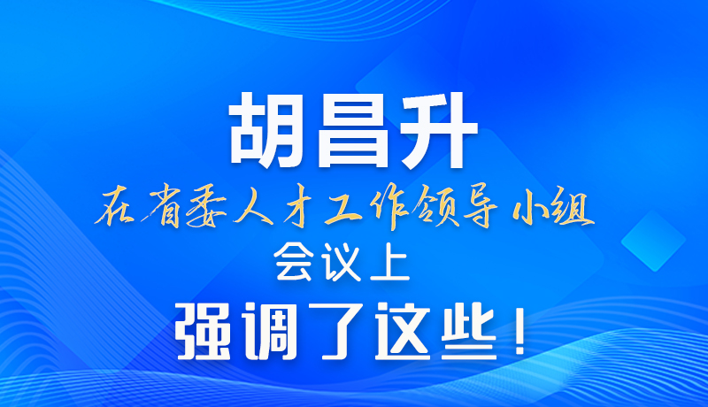 【甘快看】圖解|胡昌升在省委人才工作領導小組會議上強調(diào)了這些！