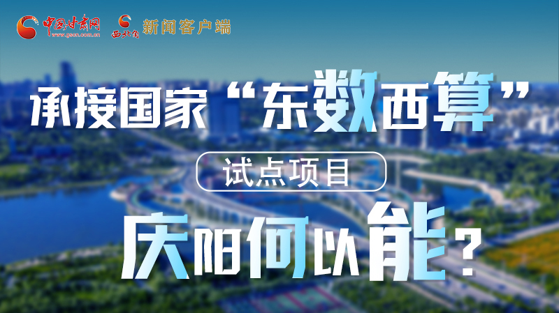 【香約慶陽 包容天下】長圖|承接國家“東數(shù)西算”試點(diǎn)項(xiàng)目 慶陽何以能？