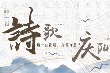 【萬千氣象看甘肅】長圖|賦一卷詩歌，譜一曲韻觴，揮筆抒意話慶陽