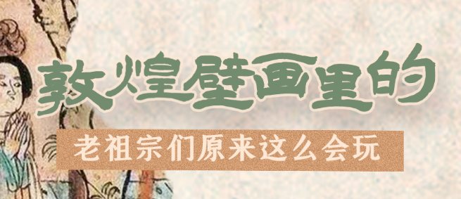 千年石窟 匠心傳承|看，敦煌壁畫里的“老祖宗們”原來(lái)這么會(huì)玩！