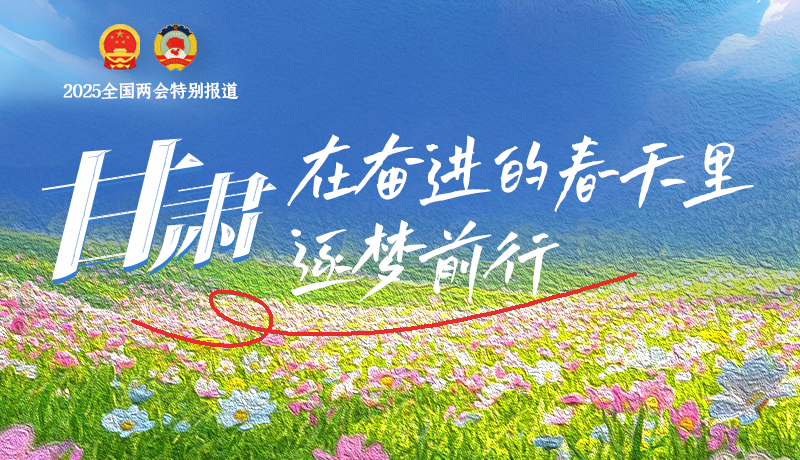 聚焦2025全國兩會|甘肅：在奮進的春天里，逐夢前行