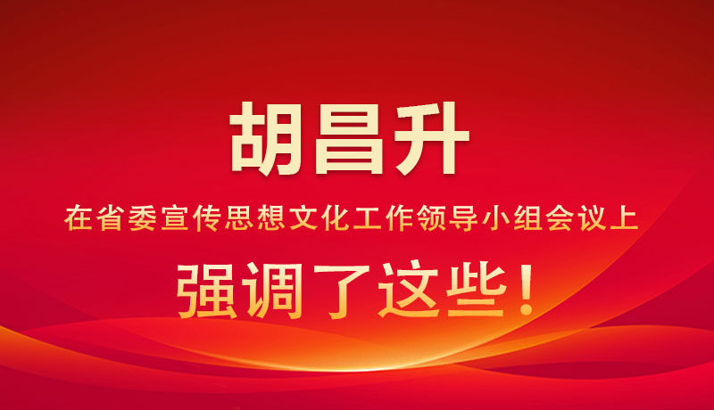 圖解|胡昌升在省委宣傳思想文化工作領導小組會議上強調(diào)了這些！