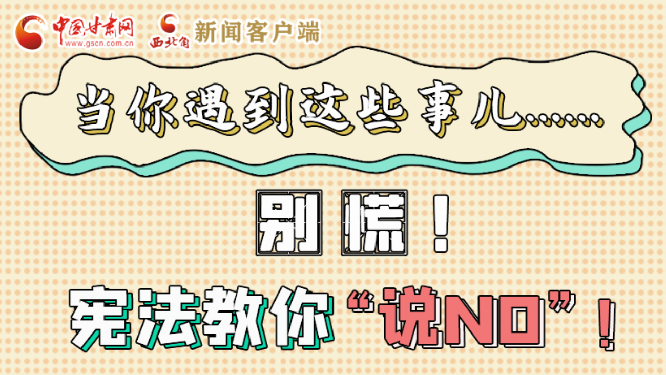 【甘快看】e法耀隴原|當(dāng)你遇到這些事兒……別慌！憲法教你“說NO”！ 