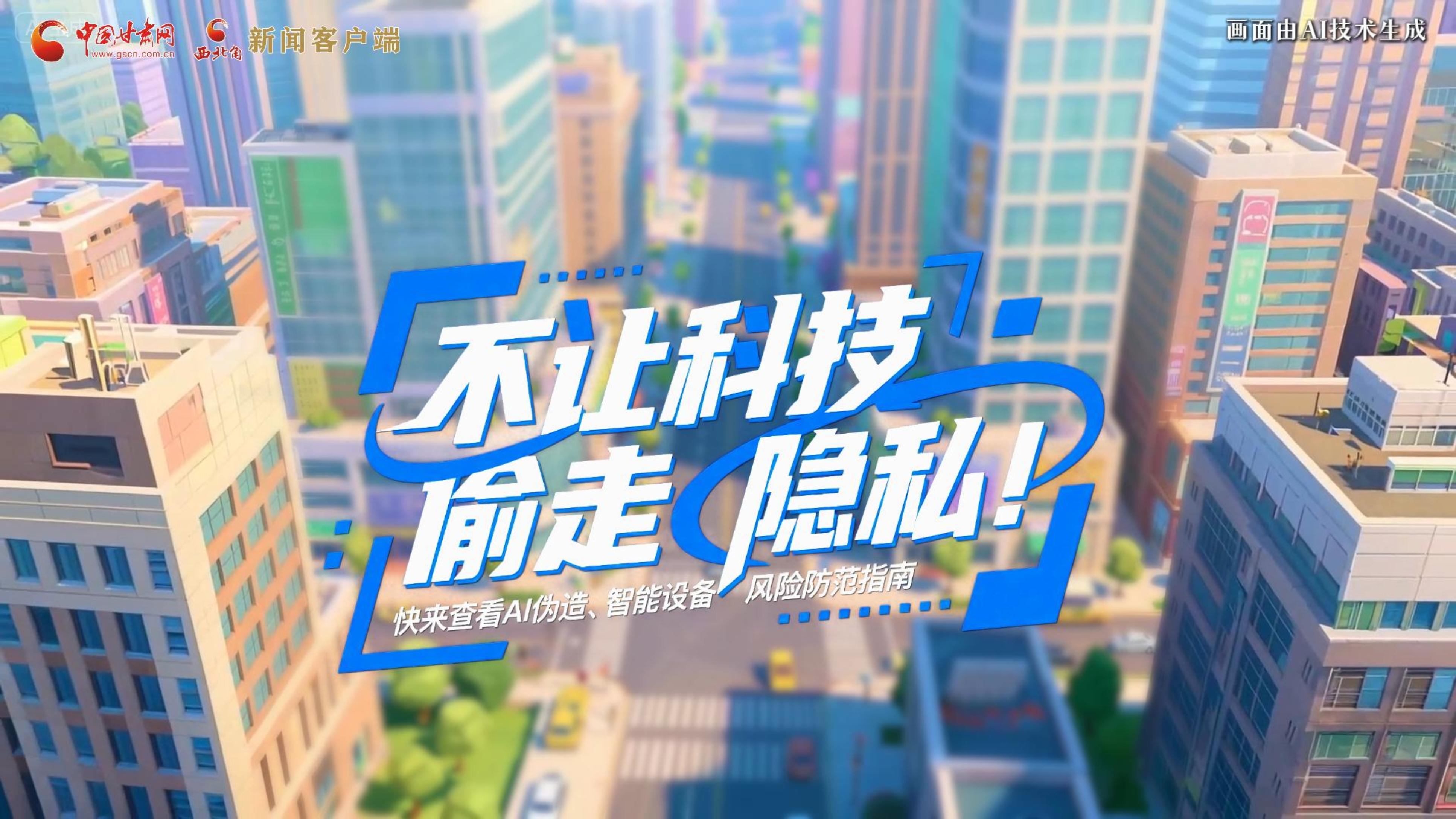 【甘快看】AI視頻|不讓科技“偷走”隱私！快來查看AI偽造、智能設(shè)備風(fēng)險(xiǎn)防范指南！