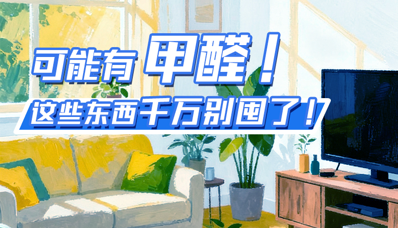 長圖|可能有甲醛！這些東西千萬別囤了！