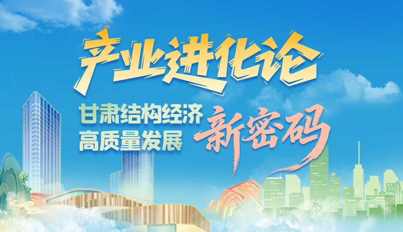 產(chǎn)業(yè)進(jìn)化論 甘肅結(jié)構(gòu)經(jīng)濟(jì)高質(zhì)量發(fā)展新密碼